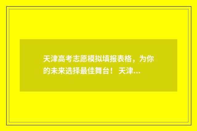 天津高考志愿模拟填报表格，为你的未来选择最佳舞台！ 天津高考志愿模拟填报系统入口