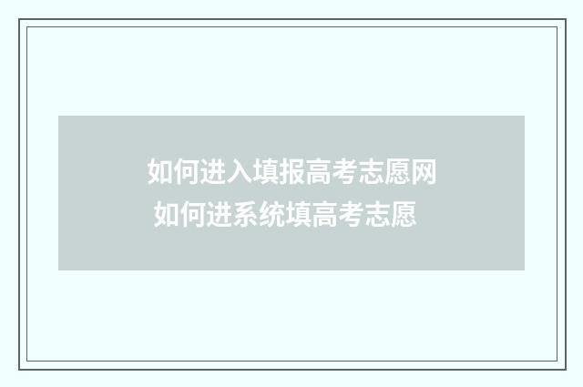 如何进入填报高考志愿网 如何进系统填高考志愿