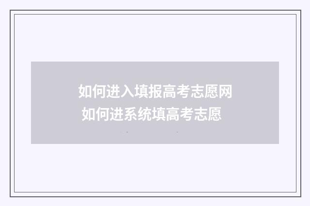 如何进入填报高考志愿网 如何进系统填高考志愿