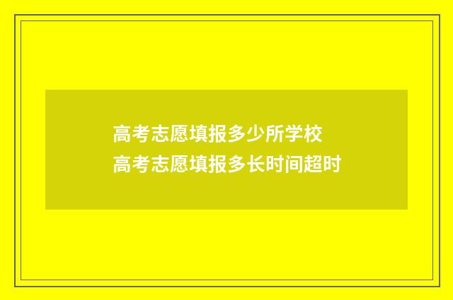 高考志愿填报多少所学校 高考志愿填报多长时间超时