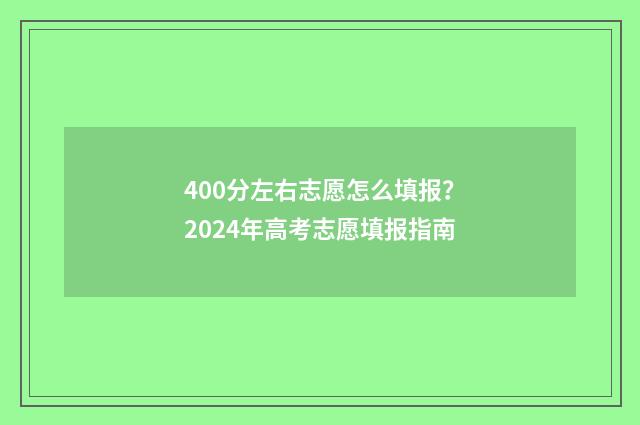 400分左右志愿怎么填报？2024年高考志愿填报指南