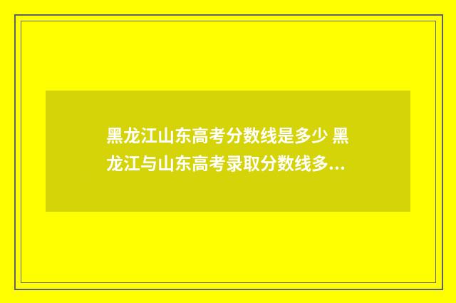 黑龙江山东高考分数线是多少 黑龙江与山东高考录取分数线多少