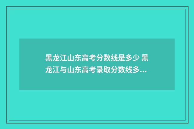 黑龙江山东高考分数线是多少 黑龙江与山东高考录取分数线多少