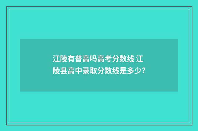 江陵有普高吗高考分数线 江陵县高中录取分数线是多少?