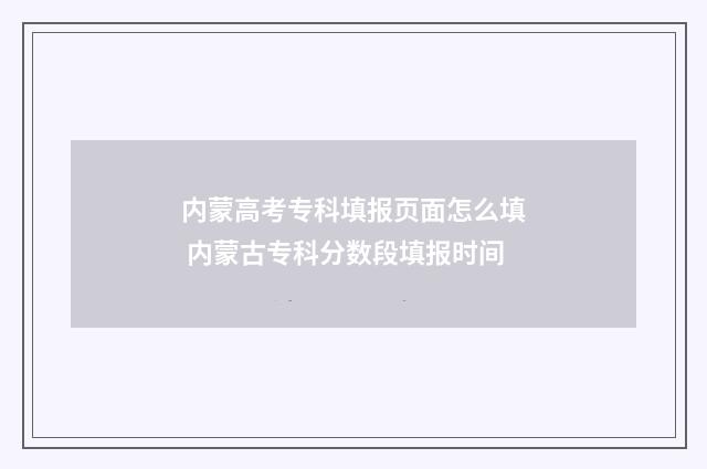 内蒙高考专科填报页面怎么填 内蒙古专科分数段填报时间