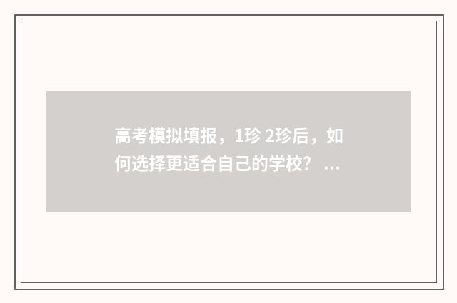 高考模拟填报，1珍 2珍后，如何选择更适合自己的学校？ 高考模拟填报app