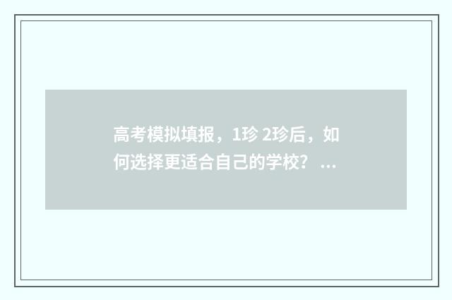 高考模拟填报，1珍 2珍后，如何选择更适合自己的学校？ 高考模拟填报app
