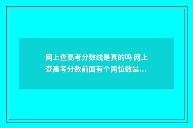 网上查高考分数线是真的吗 网上查高考分数前面有个两位数是啥意思