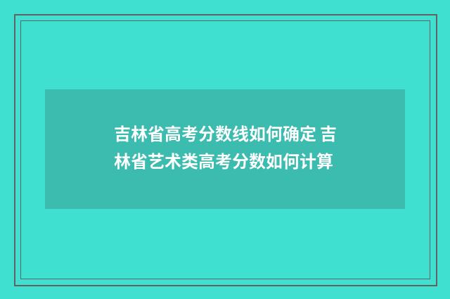 吉林省高考分数线如何确定 吉林省艺术类高考分数如何计算