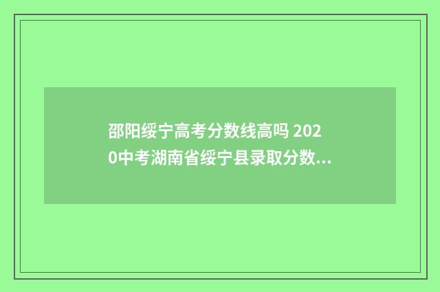 邵阳绥宁高考分数线高吗 2020中考湖南省绥宁县录取分数线