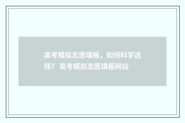 高考模拟志愿填报，如何科学选择？ 高考模拟志愿填报网站