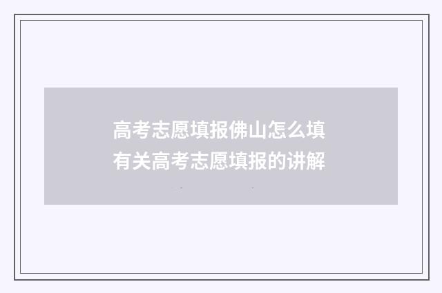 高考志愿填报佛山怎么填 有关高考志愿填报的讲解