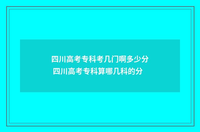 四川高考专科考几门啊多少分 四川高考专科算哪几科的分
