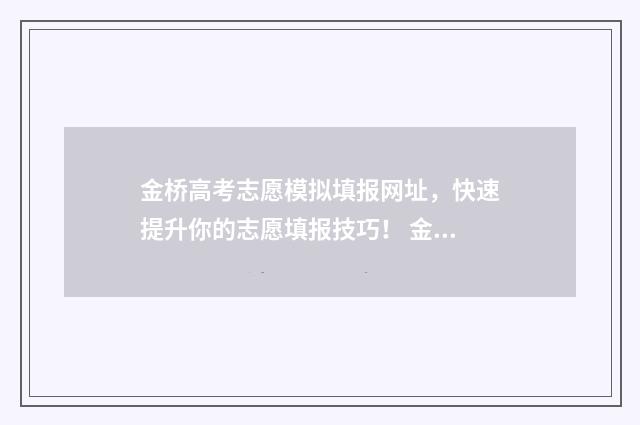 金桥高考志愿模拟填报网址，快速提升你的志愿填报技巧！ 金桥软件志愿填报免费下载