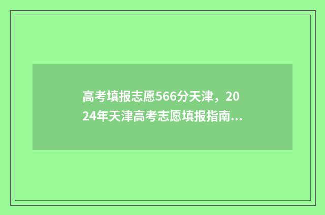 高考填报志愿566分天津，2024年天津高考志愿填报指南 高考填报志愿时间