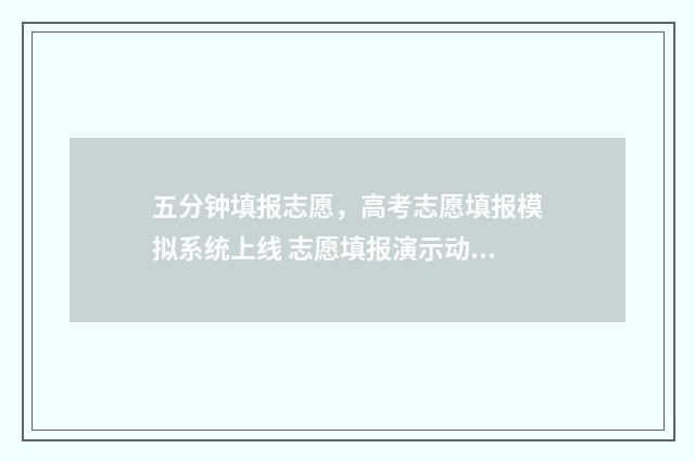 五分钟填报志愿，高考志愿填报模拟系统上线 志愿填报演示动画视频