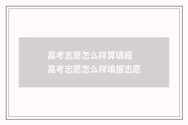 高考志愿怎么样算填报 高考志愿怎么样填报志愿