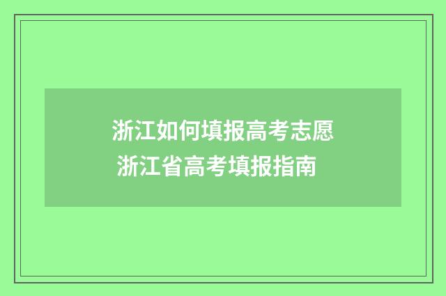 浙江如何填报高考志愿 浙江省高考填报指南
