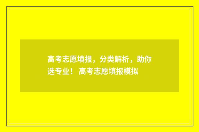 高考志愿填报，分类解析，助你选专业！ 高考志愿填报模拟