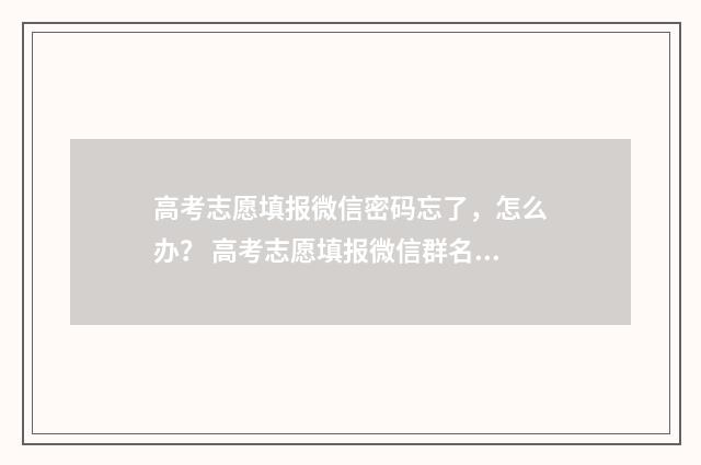 高考志愿填报微信密码忘了，怎么办？ 高考志愿填报微信群名字