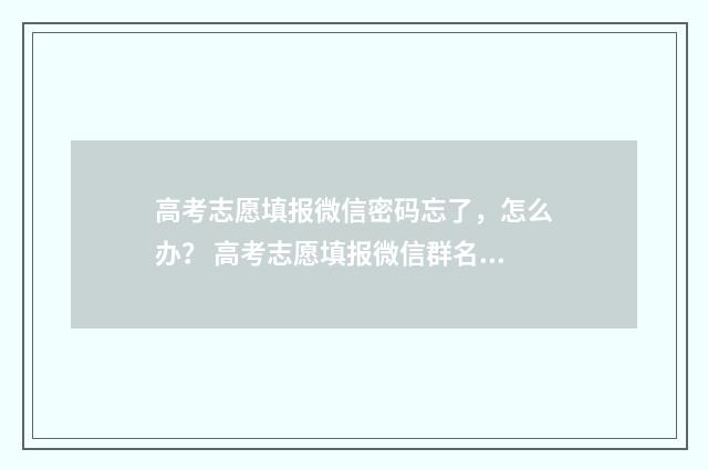 高考志愿填报微信密码忘了，怎么办？ 高考志愿填报微信群名字