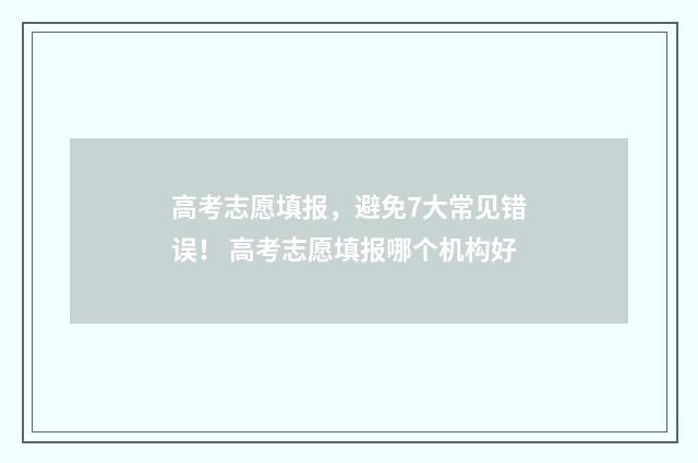 高考志愿填报，避免7大常见错误！ 高考志愿填报哪个机构好