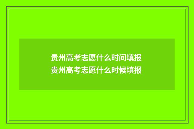 贵州高考志愿什么时间填报 贵州高考志愿什么时候填报