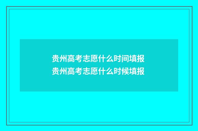 贵州高考志愿什么时间填报 贵州高考志愿什么时候填报