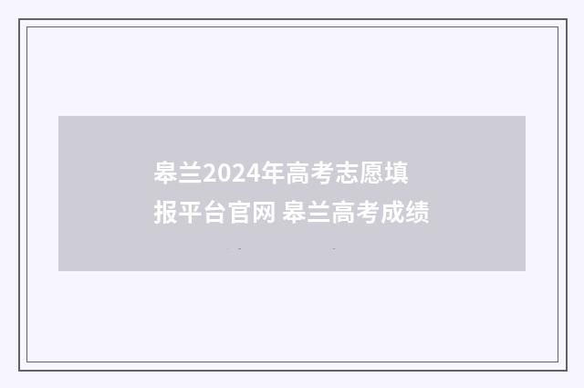 皋兰2024年高考志愿填报平台官网 皋兰高考成绩