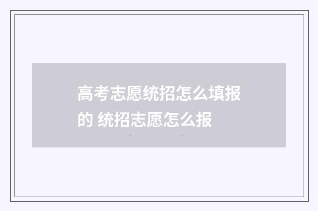 高考志愿统招怎么填报的 统招志愿怎么报
