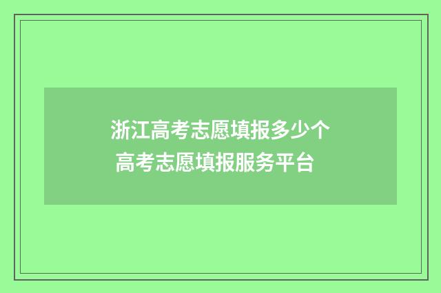 浙江高考志愿填报多少个 高考志愿填报服务平台