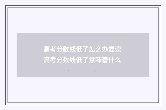 高考分数线低了怎么办复读 高考分数线低了意味着什么