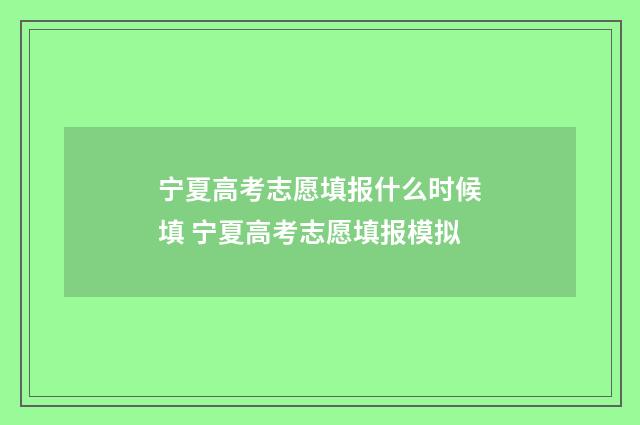 宁夏高考志愿填报什么时候填 宁夏高考志愿填报模拟
