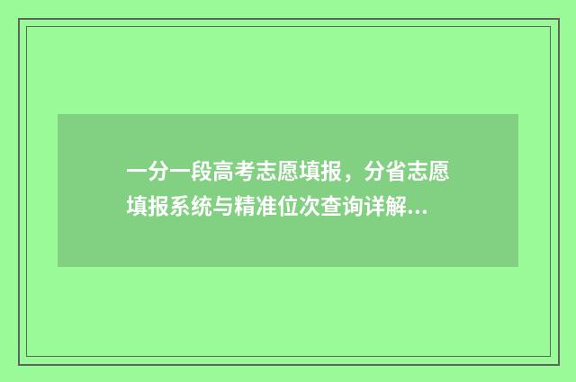 一分一段高考志愿填报，分省志愿填报系统与精准位次查询详解 高考一分一段分段表2020
