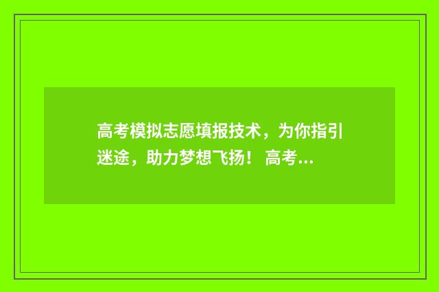 高考模拟志愿填报技术，为你指引迷途，助力梦想飞扬！ 高考模拟志愿填报系统官网