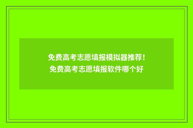 免费高考志愿填报模拟器推荐！ 免费高考志愿填报软件哪个好