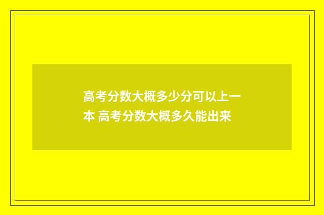高考分数大概多少分可以上一本 高考分数大概多久能出来