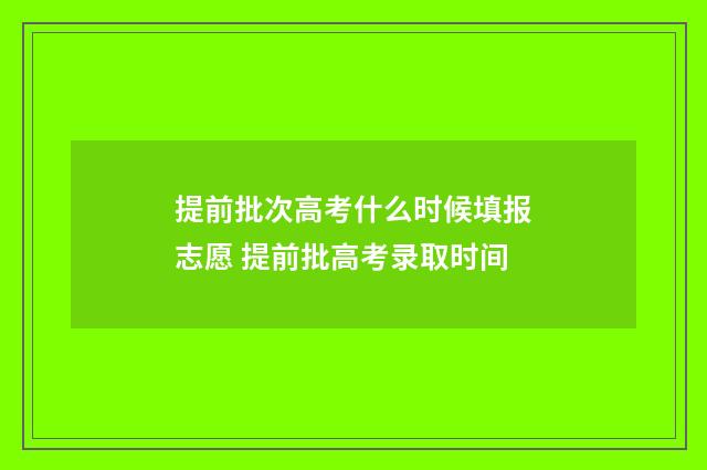 提前批次高考什么时候填报志愿 提前批高考录取时间