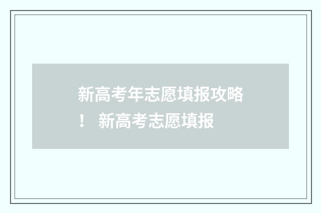 新高考年志愿填报攻略！ 新高考志愿填报