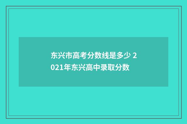 东兴市高考分数线是多少 2021年东兴高中录取分数