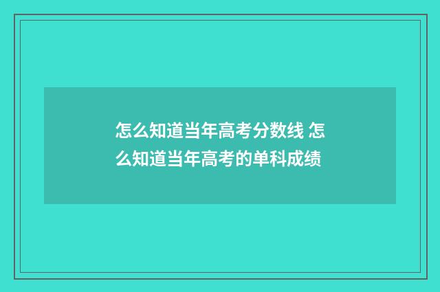 怎么知道当年高考分数线 怎么知道当年高考的单科成绩