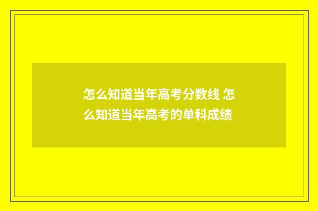 怎么知道当年高考分数线 怎么知道当年高考的单科成绩