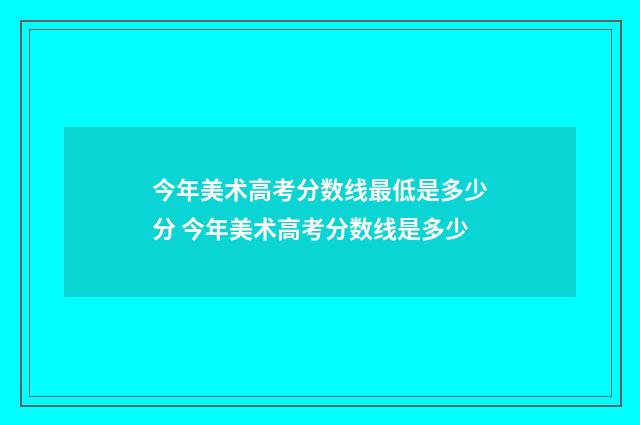今年美术高考分数线最低是多少分 今年美术高考分数线是多少