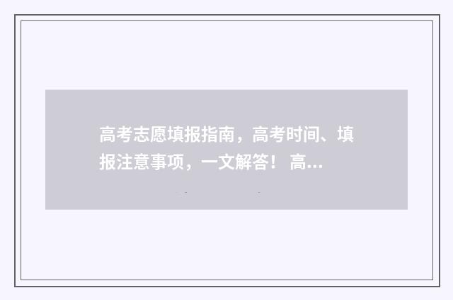 高考志愿填报指南，高考时间、填报注意事项，一文解答！ 高考报志愿