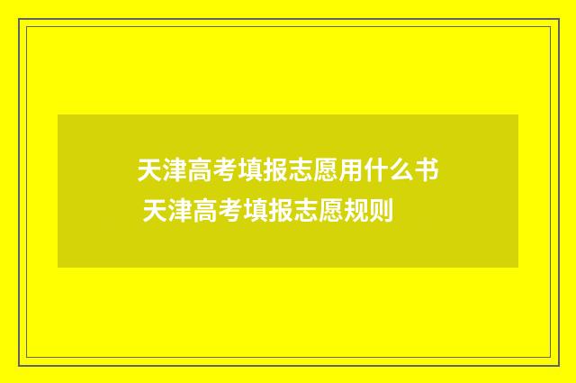 天津高考填报志愿用什么书 天津高考填报志愿规则