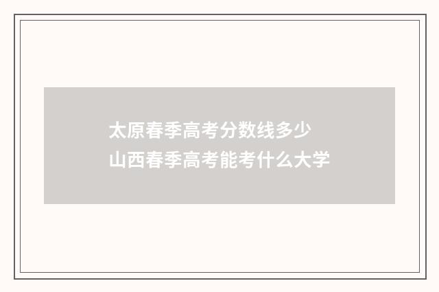 太原春季高考分数线多少 山西春季高考能考什么大学