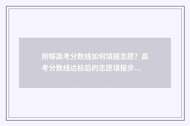 刚够高考分数线如何填报志愿？高考分数线达标后的志愿填报步骤 高考刚到分数线能录取吗