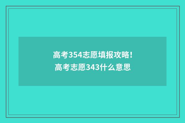 高考354志愿填报攻略！ 高考志愿343什么意思