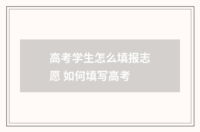 高考学生怎么填报志愿 如何填写高考
