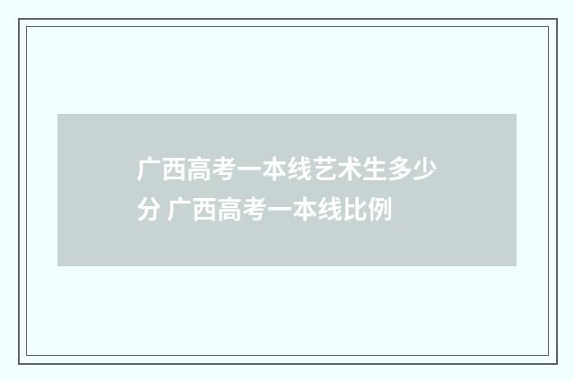 广西高考一本线艺术生多少分 广西高考一本线比例